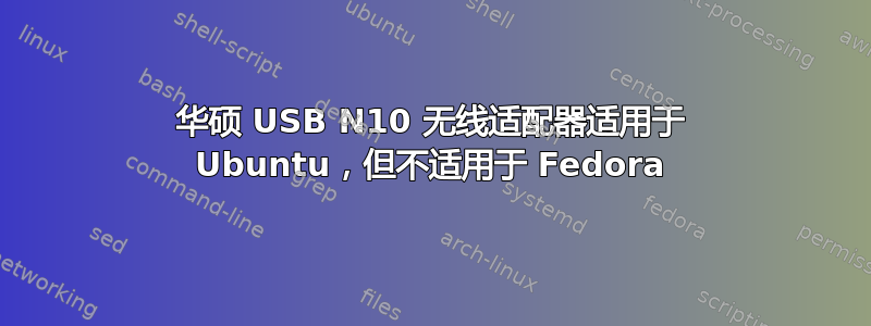 华硕 USB N10 无线适配器适用于 Ubuntu，但不适用于 Fedora