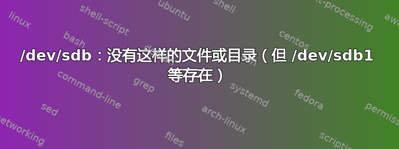 /dev/sdb：没有这样的文件或目录（但 /dev/sdb1 等存在）