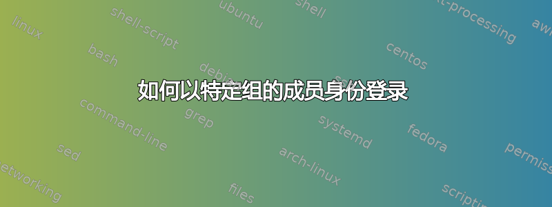 如何以特定组的成员身份登录