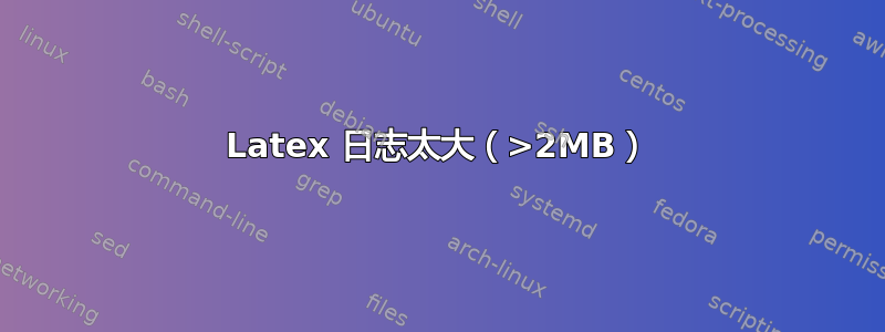 Latex 日志太大（>2MB）