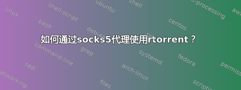 如何通过socks5代理使用rtorrent？