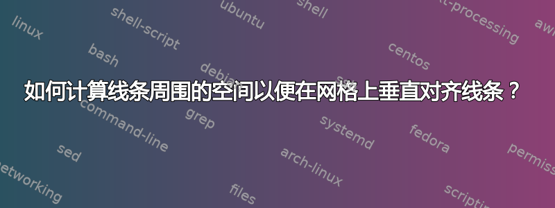 如何计算线条周围的空间以便在网格上垂直对齐线条？