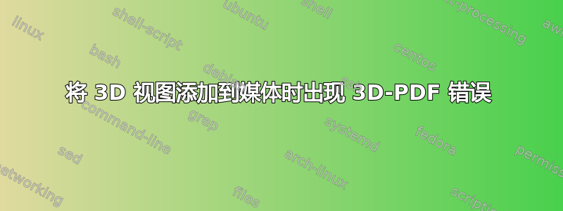 将 3D 视图添加到媒体时出现 3D-PDF 错误