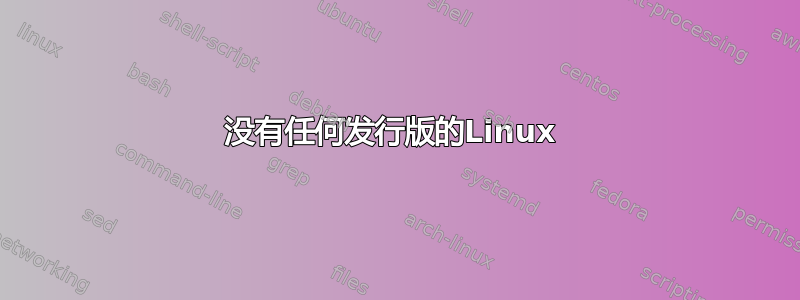 没有任何发行版的Linux 