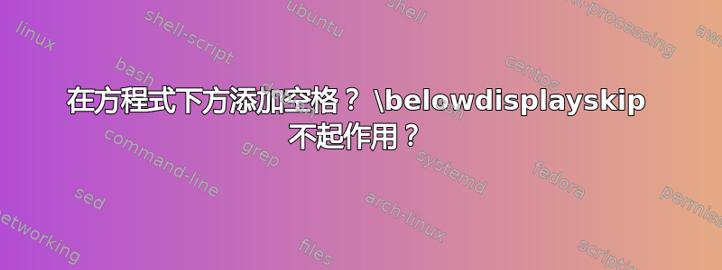 在方程式下方添加空格？ \belowdisplayskip 不起作用？