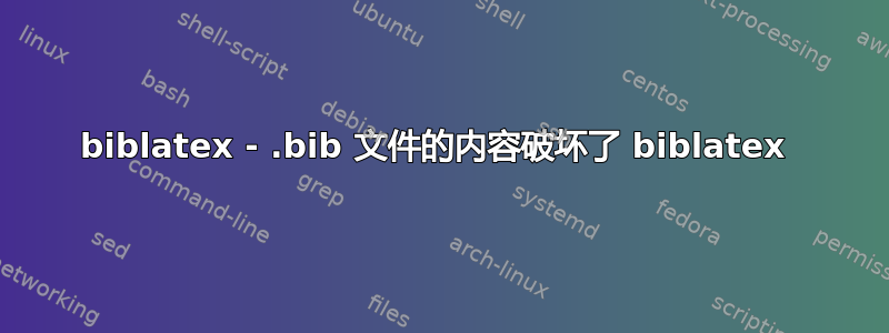 biblatex - .bib 文件的内容破坏了 biblatex 