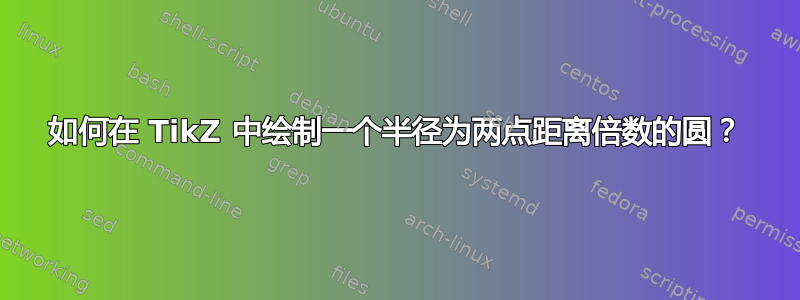 如何在 TikZ 中绘制一个半径为两点距离倍数的圆？