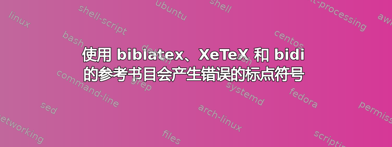 使用 biblatex、XeTeX 和 bidi 的参考书目会产生错误的标点符号