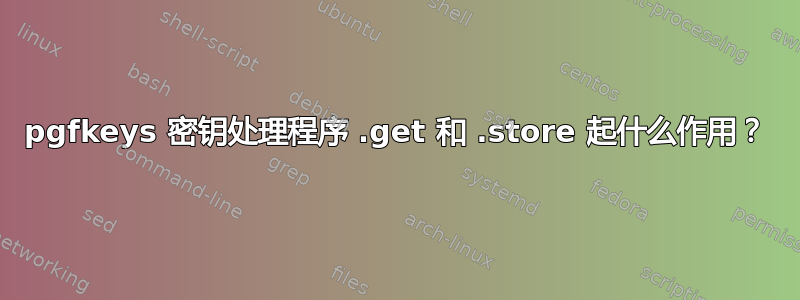 pgfkeys 密钥处理程序 .get 和 .store 起什么作用？