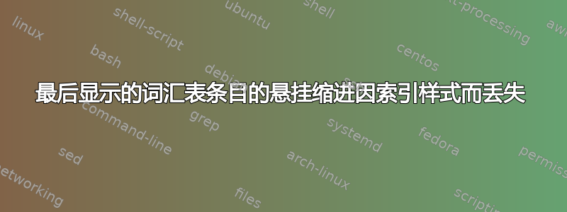 最后显示的词汇表条目的悬挂缩进因索引样式而丢失