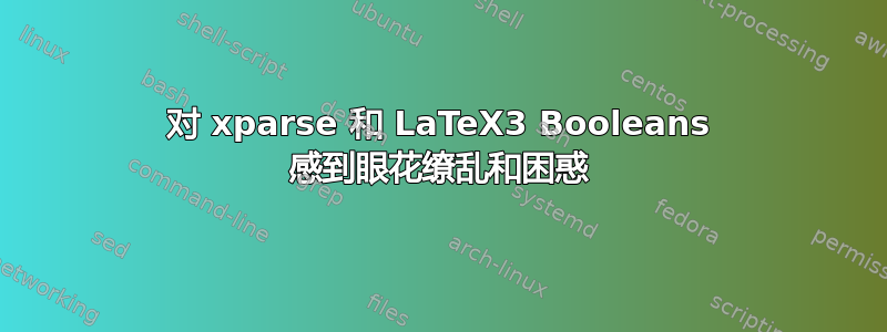 对 xparse 和 LaTeX3 Booleans 感到眼花缭乱和困惑