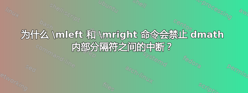 为什么 \mleft 和 \mright 命令会禁止 dmath 内部分隔符之间的中断？