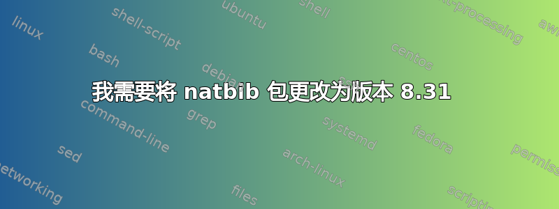 我需要将 natbib 包更改为版本 8.31 