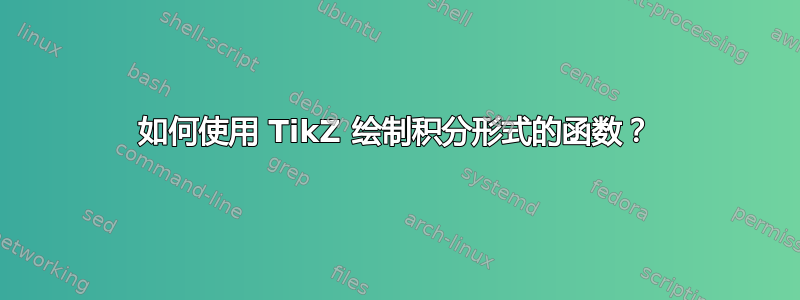 如何使用 TikZ 绘制积分形式的函数？