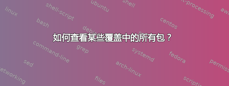 如何查看某些覆盖中的所有包？