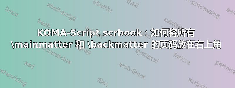 KOMA-Script scrbook：如何将所有 \mainmatter 和 \backmatter 的页码放在右上角