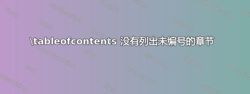 \tableofcontents 没有列出未编号的章节 