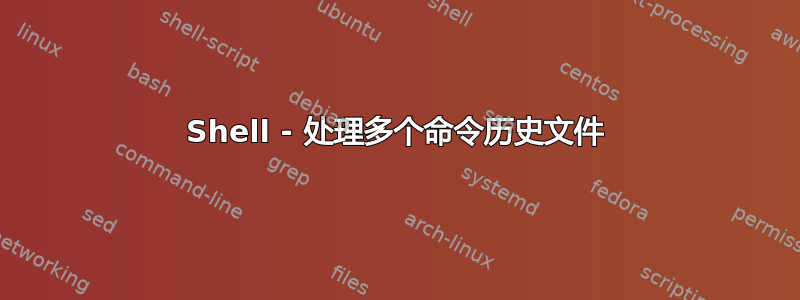 Shell - 处理多个命令历史文件