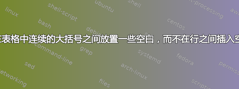 如何在表格中连续的大括号之间放置一些空白，而不在行之间插入空格？