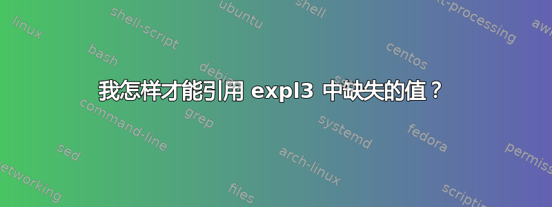 我怎样才能引用 expl3 中缺失的值？