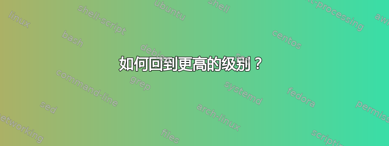 如何回到更高的级别？