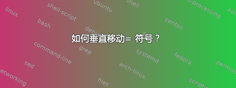 如何垂直移动= 符号？