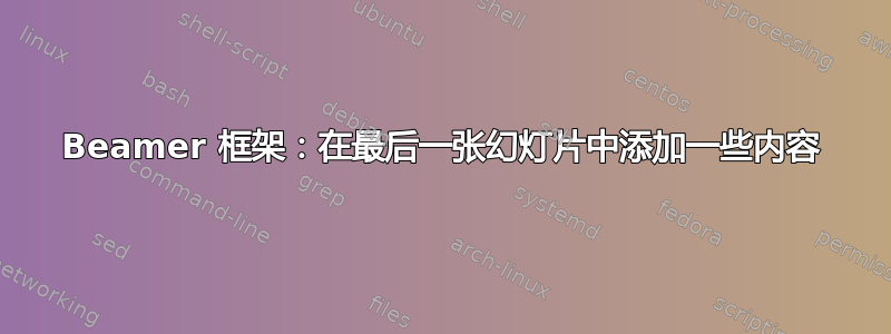 Beamer 框架：在最后一张幻灯片中添加一些内容