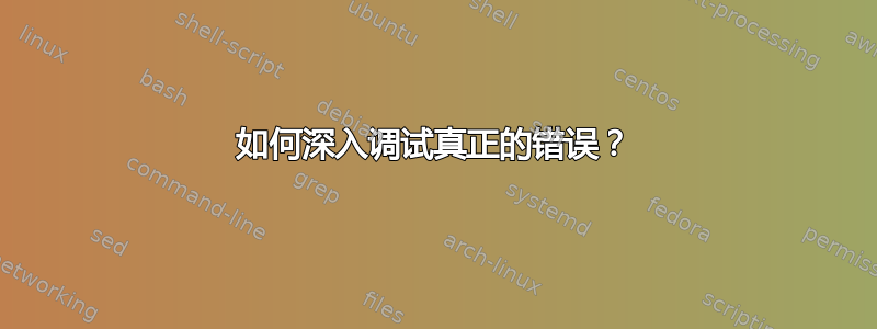 如何深入调试真正的错误？