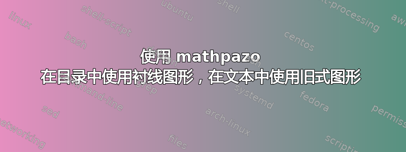 使用 mathpazo 在目录中使用衬线图形，在文本中使用旧式图形