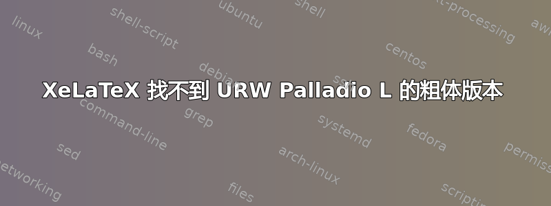 XeLaTeX 找不到 URW Palladio L 的粗体版本