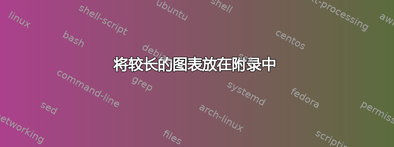 将较长的图表放在附录中