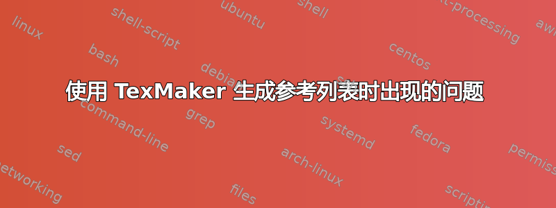 使用 TexMaker 生成参考列表时出现的问题