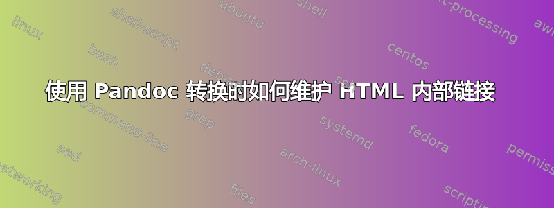 使用 Pandoc 转换时如何维护 HTML 内部链接 