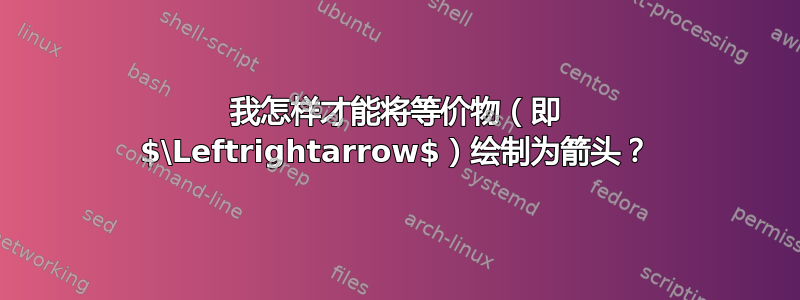 我怎样才能将等价物（即 $\Leftrightarrow$）绘制为箭头？