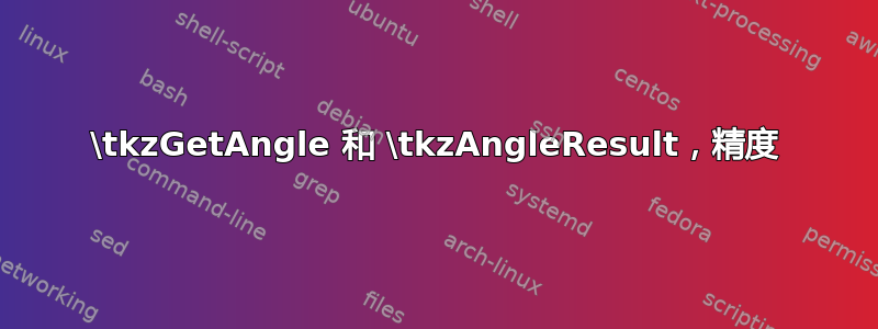 \tkzGetAngle 和 \tkzAngleResult，精度