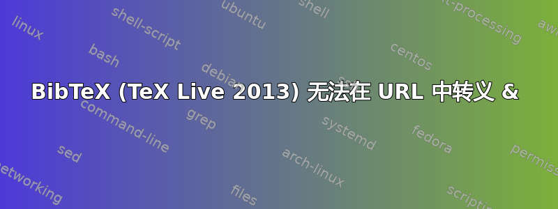 BibTeX (TeX Live 2013) 无法在 URL 中转义 &