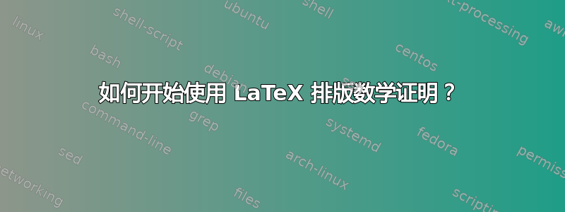 如何开始使用 LaTeX 排版数学证明？