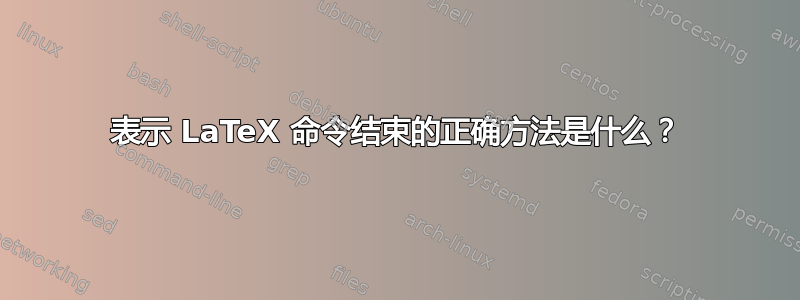 表示 LaTeX 命令结束的正确方法是什么？