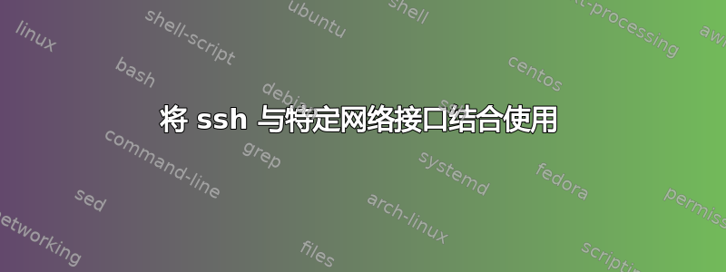 将 ssh 与特定网络接口结合使用