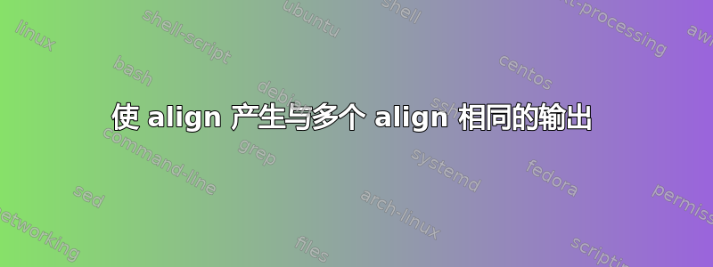 使 align 产生与多个 align 相同的输出