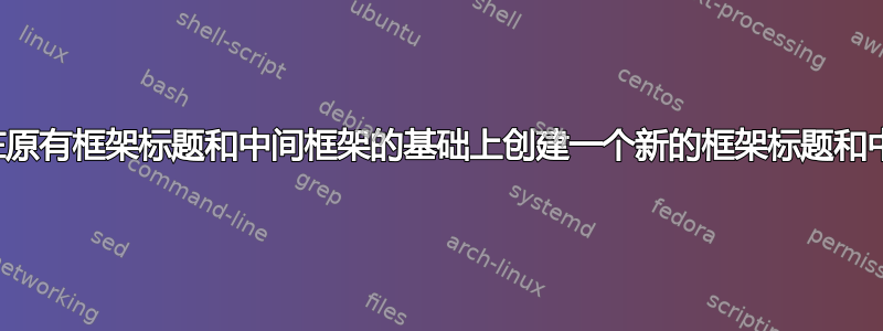 怎样才能在原有框架标题和中间框架的基础上创建一个新的框架标题和中间框架？