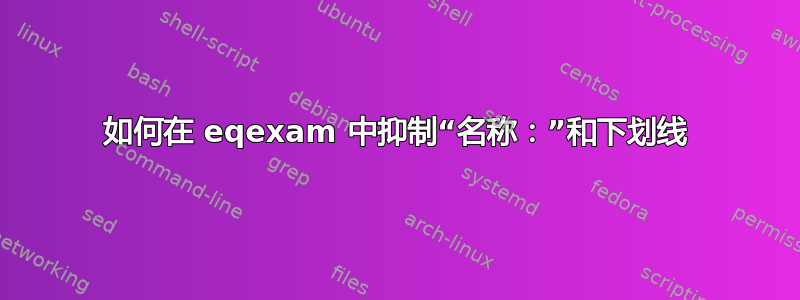 如何在 eqexam 中抑制“名称：”和下划线