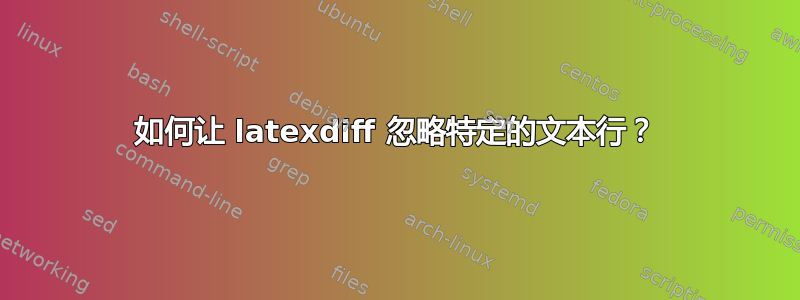 如何让 latexdiff 忽略特定的文本行？