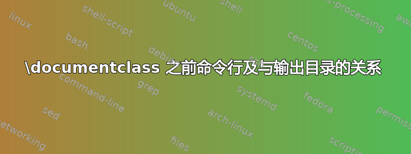 \documentclass 之前命令行及与输出目录的关系