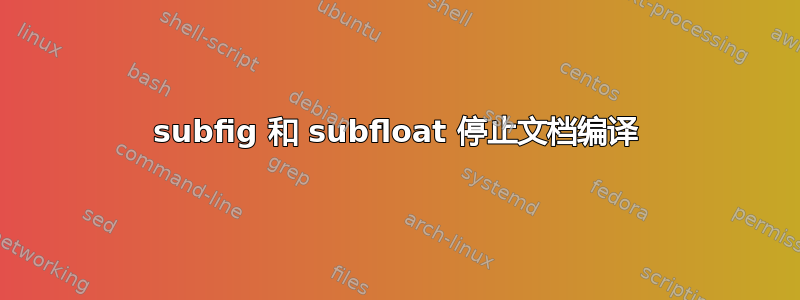 subfig 和 subfloat 停止文档编译