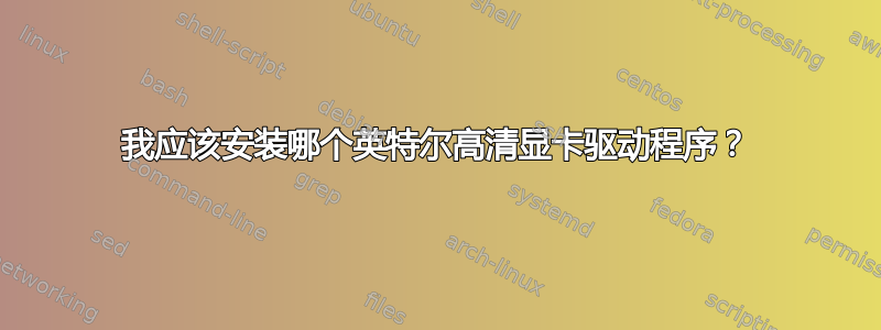 我应该安装哪个英特尔高清显卡驱动程序？