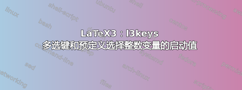 LaTeX3：l3keys 多选键和预定义选择整数变量的启动值