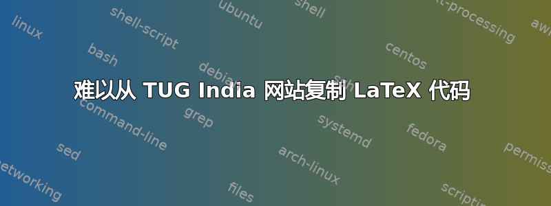 难以从 TUG India 网站复制 LaTeX 代码