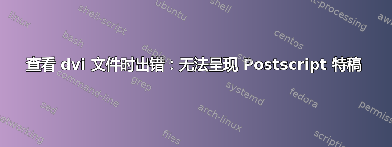 查看 dvi 文件时出错：无法呈现 Postscript 特稿