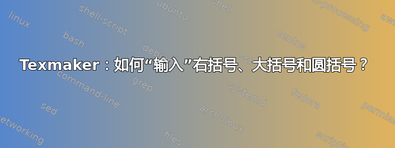 Texmaker：如何“输入”右括号、大括号和圆括号？